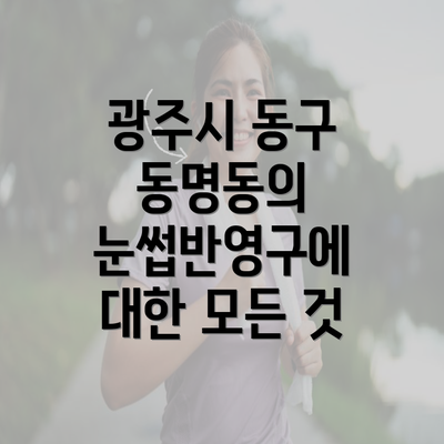 광주시 동구 동명동의 눈썹반영구에 대한 모든 것