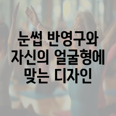 눈썹 반영구와 자신의 얼굴형에 맞는 디자인