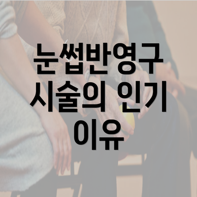 눈썹반영구 시술의 인기 이유