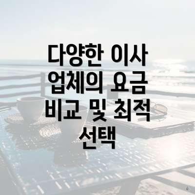 다양한 이사 업체의 요금 비교 및 최적 선택