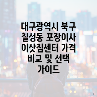 대구광역시 북구 칠성동 포장이사 이삿짐센터 가격 비교 및 선택 가이드