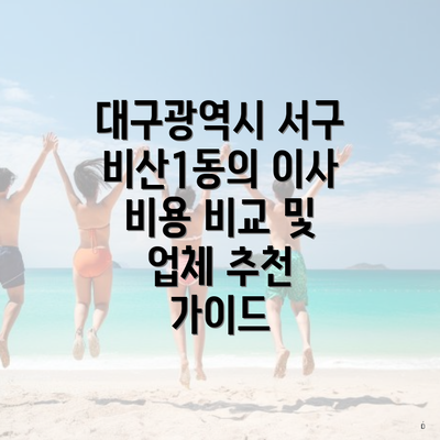 대구광역시 서구 비산1동의 이사 비용 비교 및 업체 추천 가이드