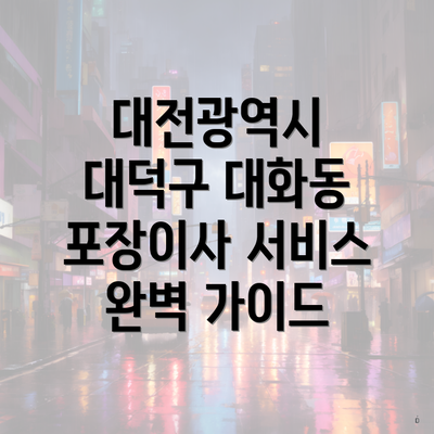 대전광역시 대덕구 대화동 포장이사 서비스 완벽 가이드