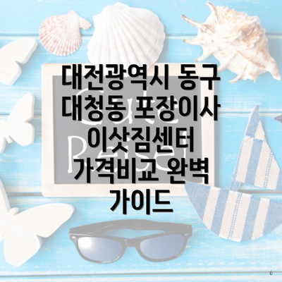 대전광역시 동구 대청동 포장이사 이삿짐센터 가격비교 완벽 가이드