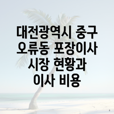 대전광역시 중구 오류동 포장이사 시장 현황과 이사 비용