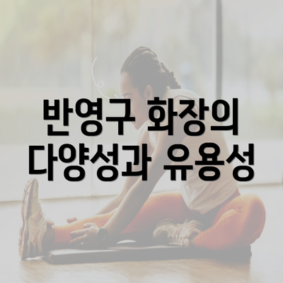 반영구 화장의 다양성과 유용성