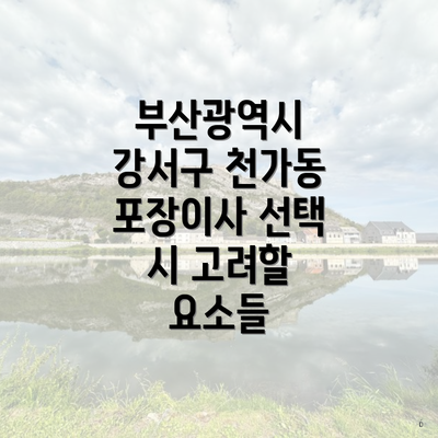 부산광역시 강서구 천가동 포장이사 선택 시 고려할 요소들