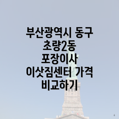 부산광역시 동구 초량2동 포장이사 이삿짐센터 가격 비교하기