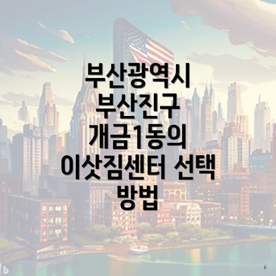 부산광역시 부산진구 개금1동의 이삿짐센터 선택 방법