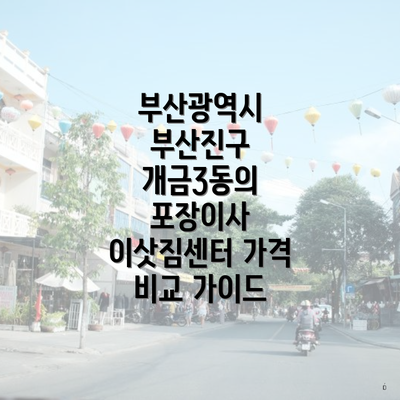 부산광역시 부산진구 개금3동의 포장이사 이삿짐센터 가격 비교 가이드