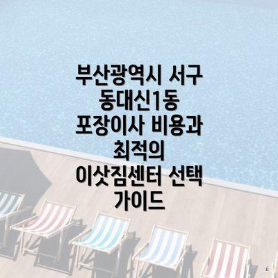 부산광역시 서구 동대신1동 포장이사 비용과 최적의 이삿짐센터 선택 가이드