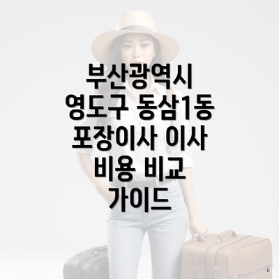 부산광역시 영도구 동삼1동 포장이사 이사 비용 비교 가이드