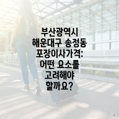 부산광역시 해운대구 송정동 포장이사가격: 어떤 요소를 고려해야 할까요?