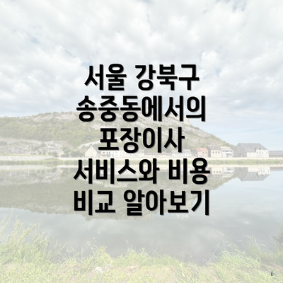 서울 강북구 송중동에서의 포장이사 서비스와 비용 비교 알아보기