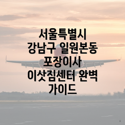 서울특별시 강남구 일원본동 포장이사 이삿짐센터 완벽 가이드