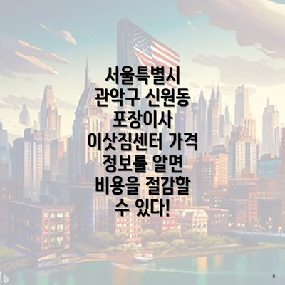 서울특별시 관악구 신원동 포장이사 이삿짐센터 가격 정보를 알면 비용을 절감할 수 있다!