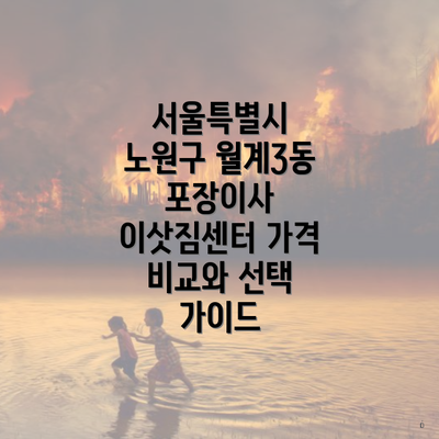 서울특별시 노원구 월계3동 포장이사 이삿짐센터 가격 비교와 선택 가이드