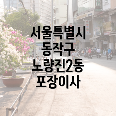 서울특별시 동작구 노량진2동 포장이사, 이삿짐센터 서비스의 중요성