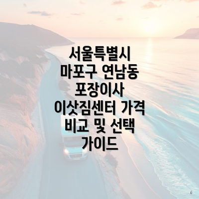 서울특별시 마포구 연남동 포장이사 이삿짐센터 가격 비교 및 선택 가이드