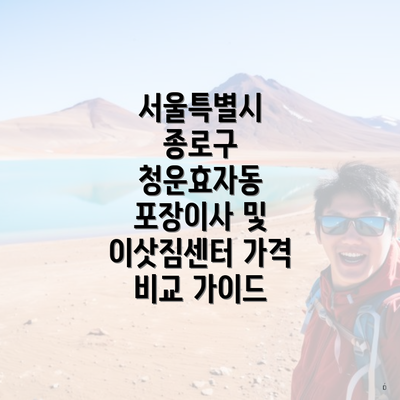 서울특별시 종로구 청운효자동 포장이사 및 이삿짐센터 가격 비교 가이드