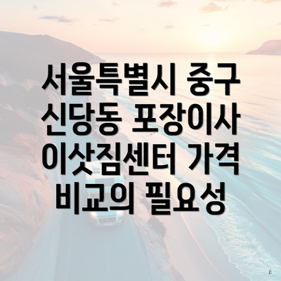 서울특별시 중구 신당동 포장이사 이삿짐센터 가격 비교의 필요성