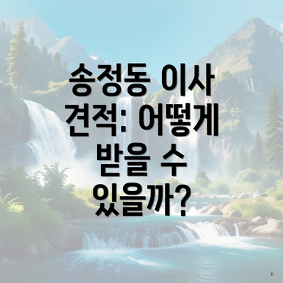 송정동 이사 견적: 어떻게 받을 수 있을까?