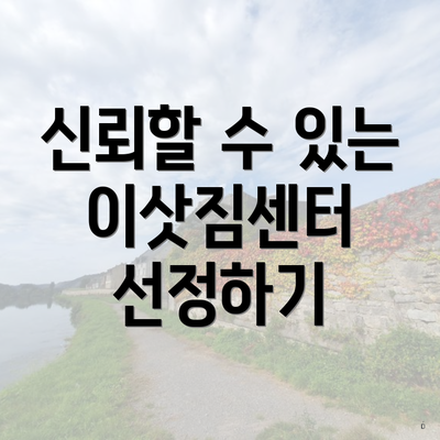 신뢰할 수 있는 이삿짐센터 선정하기