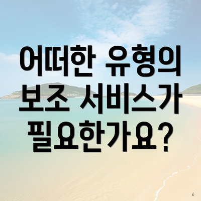 어떠한 유형의 보조 서비스가 필요한가요?