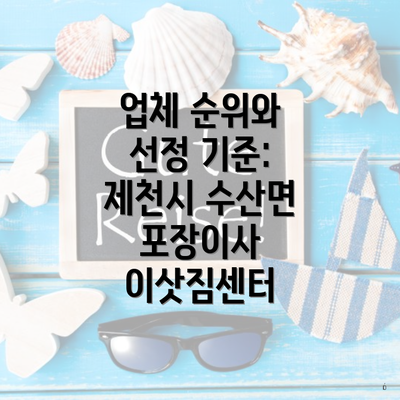 업체 순위와 선정 기준: 제천시 수산면 포장이사 이삿짐센터