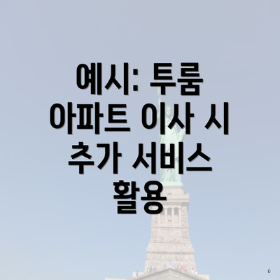 예시: 투룸 아파트 이사 시 추가 서비스 활용