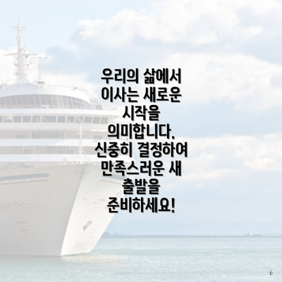 우리의 삶에서 이사는 새로운 시작을 의미합니다. 신중히 결정하여 만족스러운 새 출발을 준비하세요!