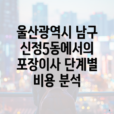 울산광역시 남구 신정5동에서의 포장이사 단계별 비용 분석