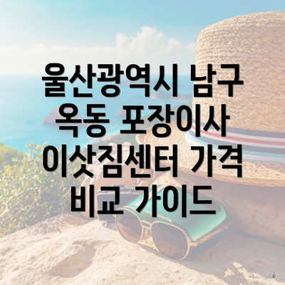 울산광역시 남구 옥동 포장이사 이삿짐센터 가격 비교 가이드