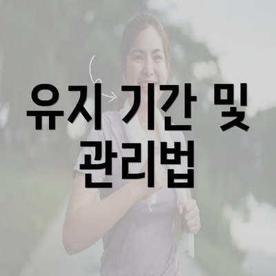 유지 기간 및 관리법