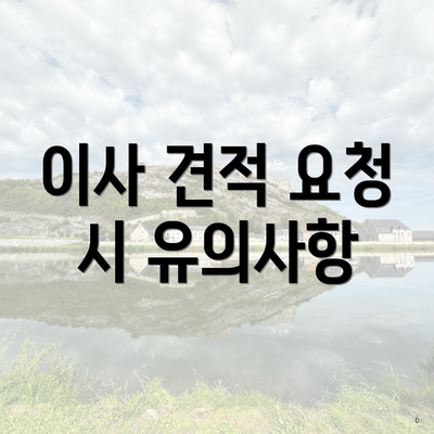 이사 견적 요청 시 유의사항