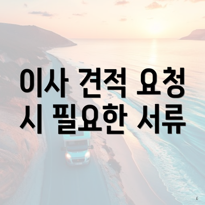 이사 견적 요청 시 필요한 서류