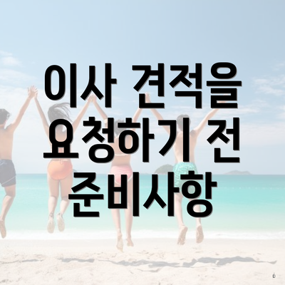 이사 견적을 요청하기 전 준비사항