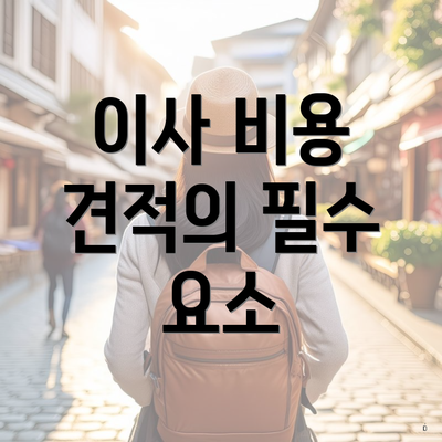 이사 비용 견적의 필수 요소