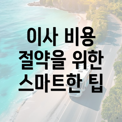 이사 비용 절약을 위한 스마트한 팁