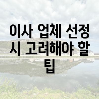 이사 업체 선정 시 고려해야 할 팁