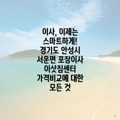 이사, 이제는 스마트하게! 경기도 안성시 서운면 포장이사 이삿짐센터 가격비교에 대한 모든 것