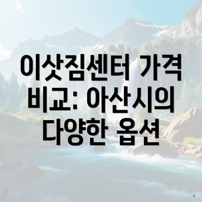 이삿짐센터 가격 비교: 아산시의 다양한 옵션