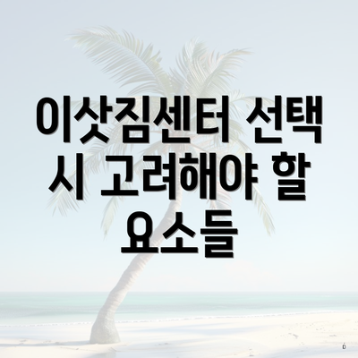 이삿짐센터 선택 시 고려해야 할 요소들