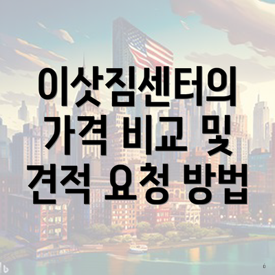 이삿짐센터의 가격 비교 및 견적 요청 방법