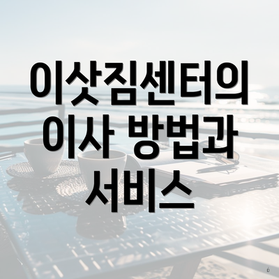 이삿짐센터의 이사 방법과 서비스