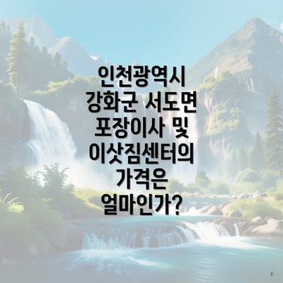 인천광역시 강화군 서도면 포장이사 및 이삿짐센터의 가격은 얼마인가?