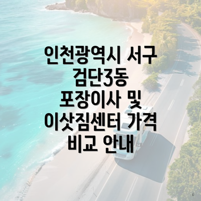 인천광역시 서구 검단3동 포장이사 및 이삿짐센터 가격 비교 안내