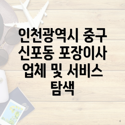 인천광역시 중구 신포동 포장이사 업체 및 서비스 탐색