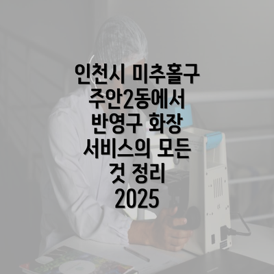 인천시 미추홀구 주안2동에서 반영구 화장 서비스의 모든 것 정리 2025