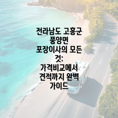 전라남도 고흥군 풍양면 포장이사의 모든 것: 가격비교에서 견적까지 완벽 가이드